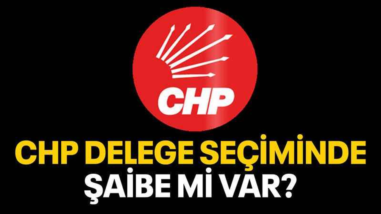 CHP delege seçiminde şaibe mi var?